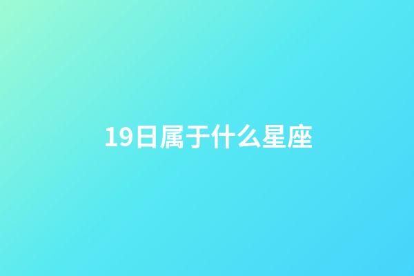 19日属于什么星座-第1张-星座运势-玄机派