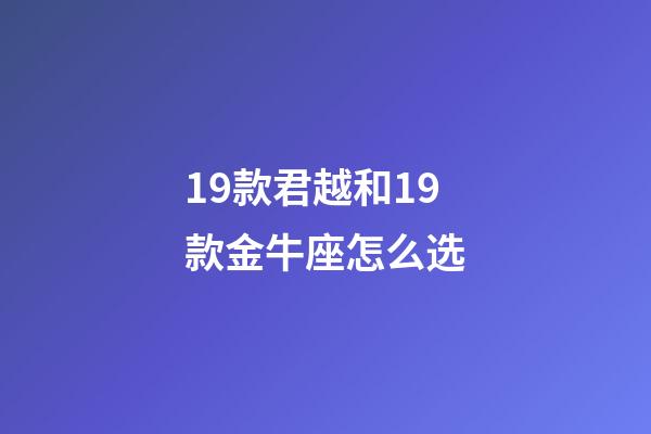 19款君越和19款金牛座怎么选-第1张-星座运势-玄机派