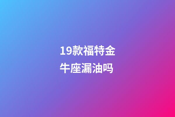 19款福特金牛座漏油吗-第1张-星座运势-玄机派