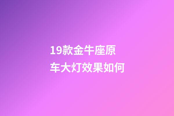 19款金牛座原车大灯效果如何-第1张-星座运势-玄机派