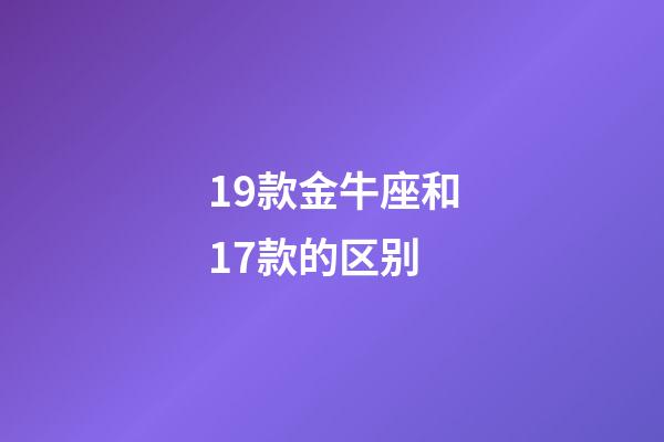 19款金牛座和17款的区别-第1张-星座运势-玄机派