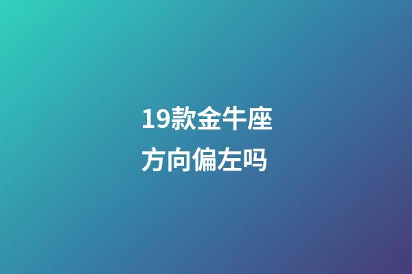 19款金牛座方向偏左吗-第1张-星座运势-玄机派
