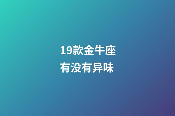 19款金牛座有没有异味-第1张-星座运势-玄机派