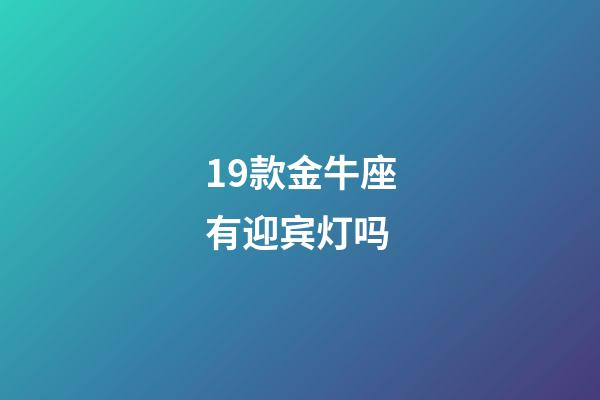 19款金牛座有迎宾灯吗-第1张-星座运势-玄机派