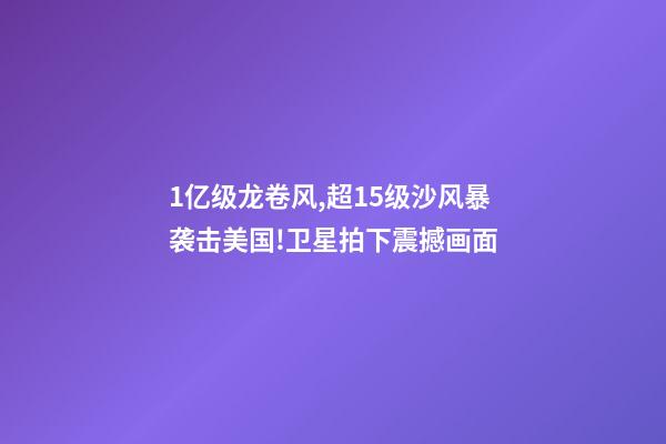 1亿级龙卷风,超15级沙风暴袭击美国!卫星拍下震撼画面-第1张-观点-玄机派