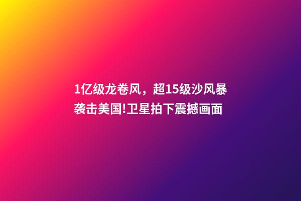 1亿级龙卷风，超15级沙风暴袭击美国!卫星拍下震撼画面-第1张-观点-玄机派