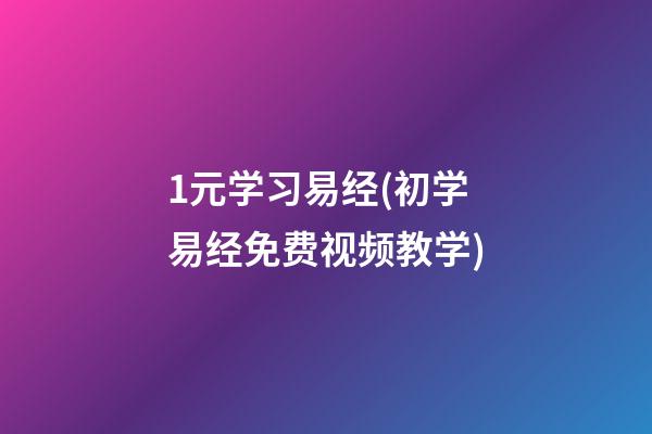 1元学习易经(初学易经免费视频教学)