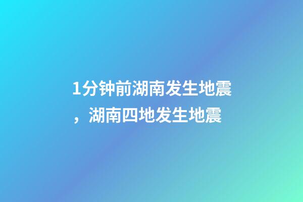 1分钟前湖南发生地震，湖南四地发生地震-第1张-观点-玄机派