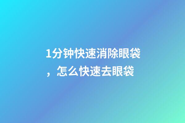 1分钟快速消除眼袋，怎么快速去眼袋-第1张-观点-玄机派