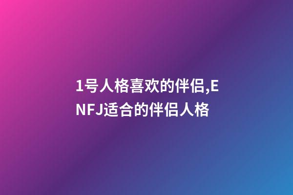 1号人格喜欢的伴侣,ENFJ适合的伴侣人格-第1张-观点-玄机派