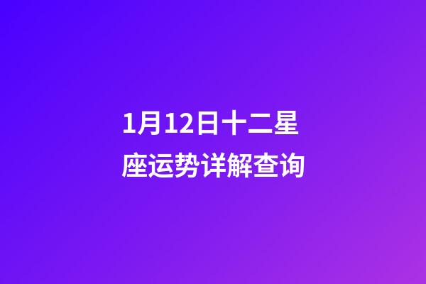 1月12日十二星座运势详解查询-第1张-星座运势-玄机派
