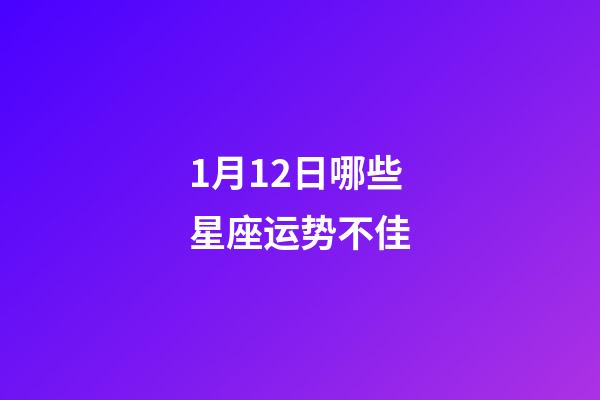 1月12日哪些星座运势不佳-第1张-星座运势-玄机派