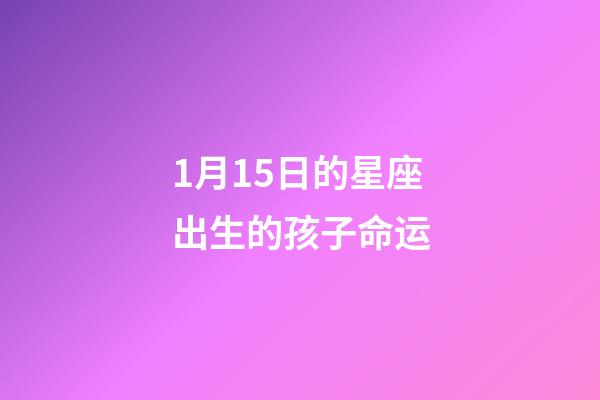 1月15日的星座出生的孩子命运-第1张-星座运势-玄机派