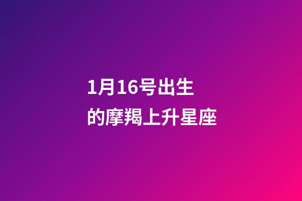 1月16号出生的摩羯上升星座-第1张-星座运势-玄机派