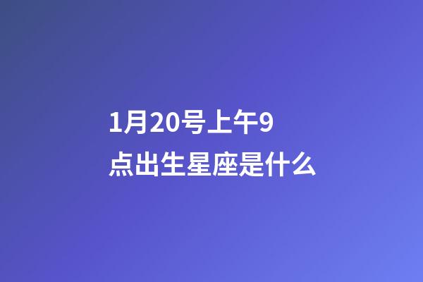 1月20号上午9点出生星座是什么-第1张-星座运势-玄机派