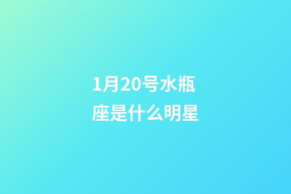 1月20号水瓶座是什么明星-第1张-星座运势-玄机派
