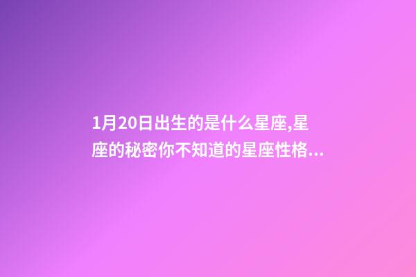 1月20日出生的是什么星座,星座的秘密你不知道的星座性格特征-第1张-观点-玄机派