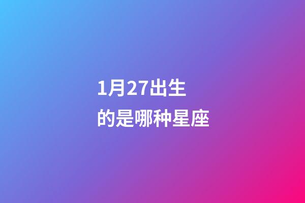 1月27出生的是哪种星座-第1张-星座运势-玄机派