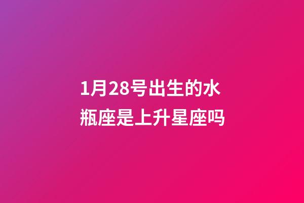 1月28号出生的水瓶座是上升星座吗-第1张-星座运势-玄机派