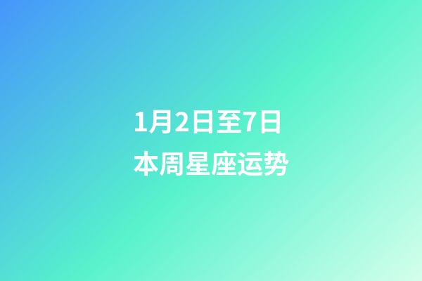 1月2日至7日本周星座运势-第1张-星座运势-玄机派