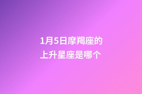 1月5日摩羯座的上升星座是哪个-第1张-星座运势-玄机派