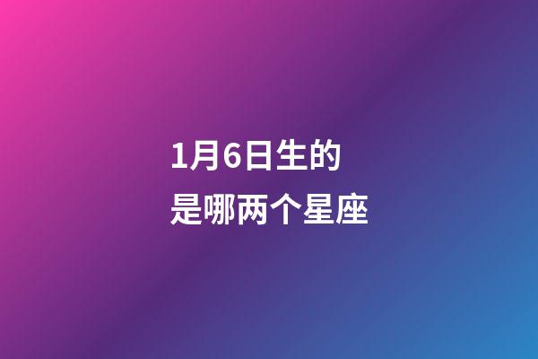 1月6日生的是哪两个星座-第1张-星座运势-玄机派