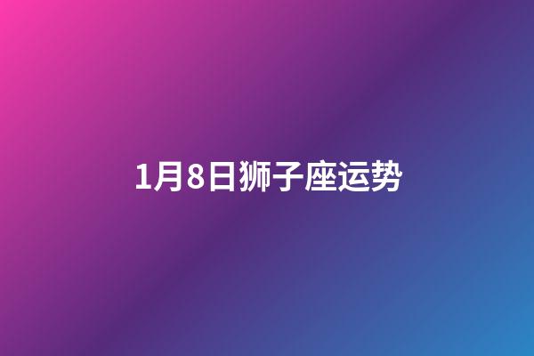 1月8日狮子座运势-第1张-星座运势-玄机派