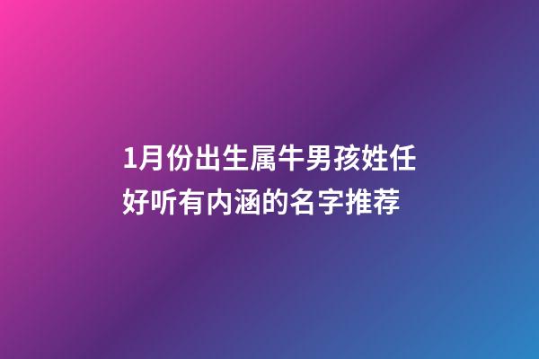 1月份出生属牛男孩姓任好听有内涵的名字推荐