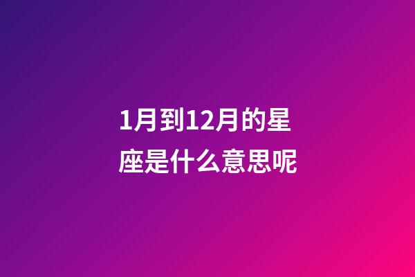 1月到12月的星座是什么意思呢-第1张-星座运势-玄机派