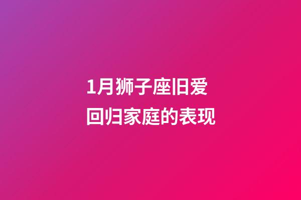 1月狮子座旧爱回归家庭的表现-第1张-星座运势-玄机派
