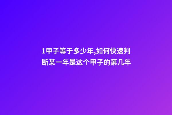 1甲子等于多少年,如何快速判断某一年是这个甲子的第几年-第1张-观点-玄机派