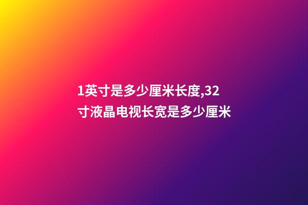 1英寸是多少厘米长度,32寸液晶电视长宽是多少厘米-第1张-观点-玄机派
