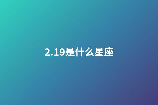 2.19是什么星座（2月19日双重星座）-第1张-星座运势-玄机派