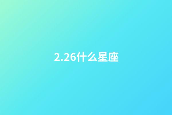 2.26什么星座（2.24什么星座）-第1张-星座运势-玄机派