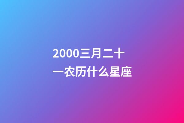 2000三月二十一农历什么星座-第1张-星座运势-玄机派