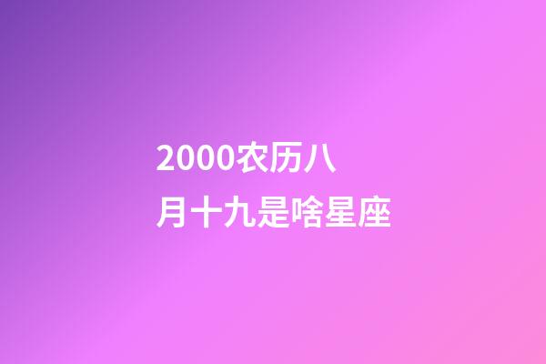 2000农历八月十九是啥星座-第1张-星座运势-玄机派