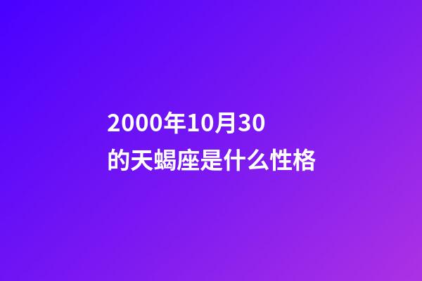 2000年10月30的天蝎座是什么性格-第1张-星座运势-玄机派