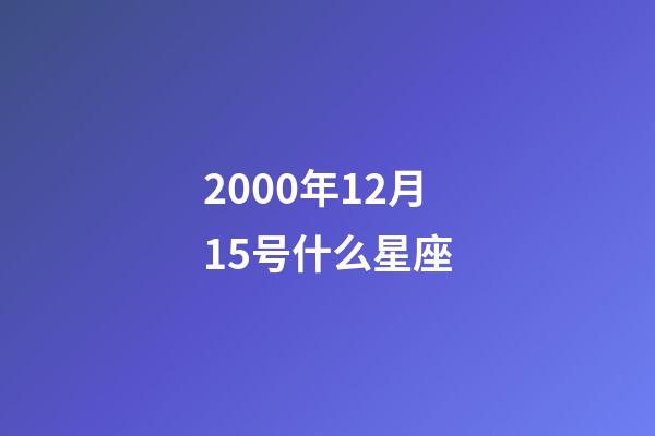 2000年12月15号什么星座-第1张-星座运势-玄机派