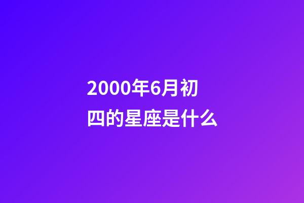 2000年6月初四的星座是什么-第1张-星座运势-玄机派