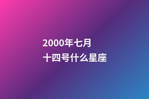 2000年七月十四号什么星座-第1张-星座运势-玄机派