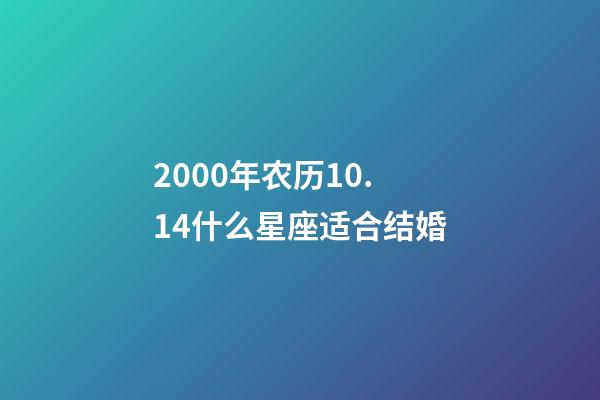2000年农历10.14什么星座适合结婚-第1张-星座运势-玄机派