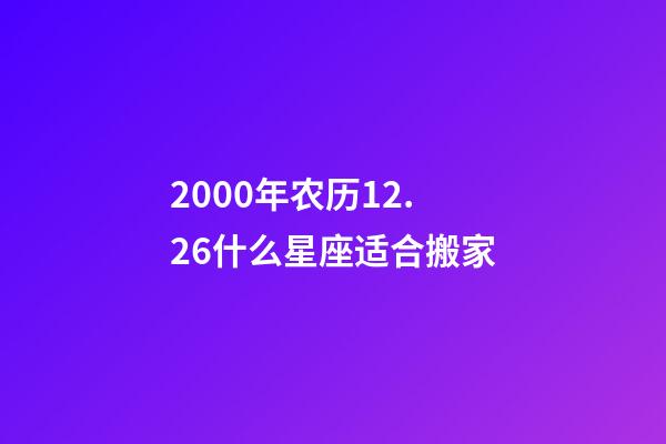 2000年农历12.26什么星座适合搬家-第1张-星座运势-玄机派