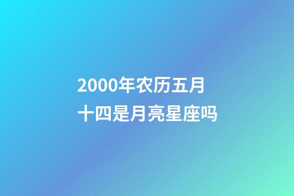 2000年农历五月十四是月亮星座吗-第1张-星座运势-玄机派