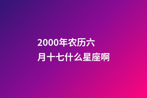 2000年农历六月十七什么星座啊-第1张-星座运势-玄机派