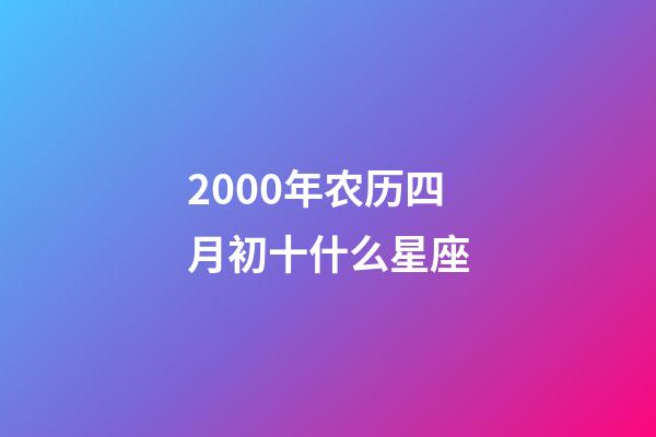 2000年农历四月初十什么星座-第1张-星座运势-玄机派