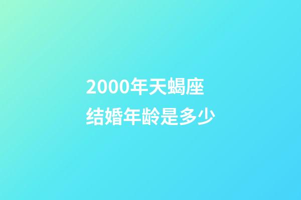 2000年天蝎座结婚年龄是多少-第1张-星座运势-玄机派