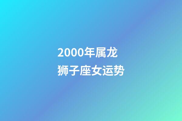 2000年属龙狮子座女运势-第1张-星座运势-玄机派