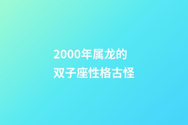 2000年属龙的双子座性格古怪-第1张-星座运势-玄机派