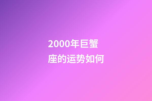 2000年巨蟹座的运势如何-第1张-星座运势-玄机派