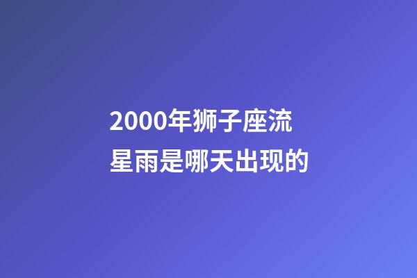 2000年狮子座流星雨是哪天出现的-第1张-星座运势-玄机派